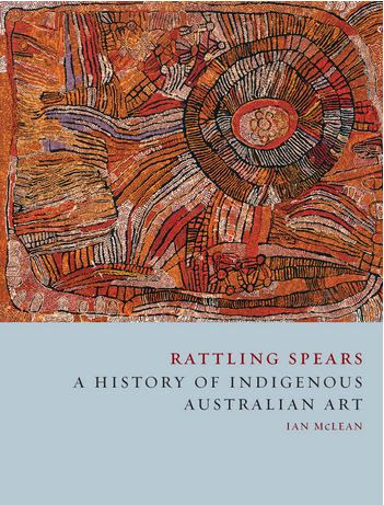 Ian McLean's latest book, Rattling Spears: A History of Indigenous Australian Art